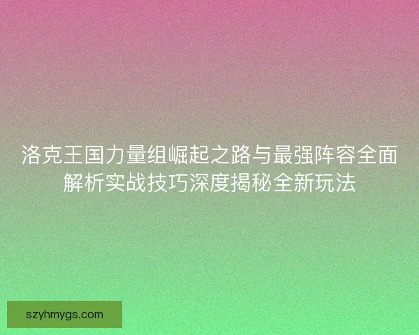 洛克王国力量组崛起之路与最强阵容全面解析实战技巧深度揭秘全新玩法