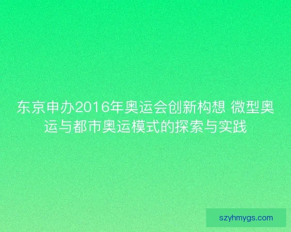 东京申办2016年奥运会创新构想 微型奥运与都市奥运模式的探索与实践 东京申办2016年奥运会创新构想 微型奥运与都市奥运模式的探索与实践