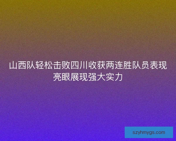 山西队轻松击败四川收获两连胜队员表现亮眼展现强大实力