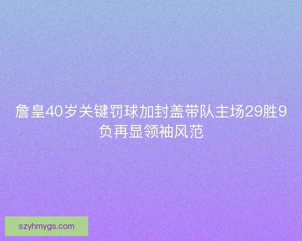 詹皇40岁关键罚球加封盖带队主场29胜9负再显领袖风范