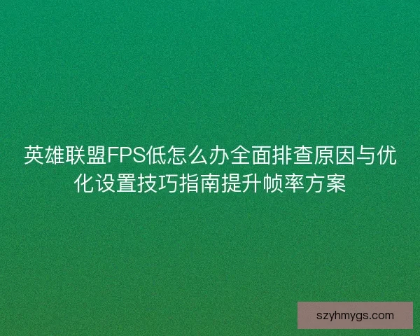 英雄联盟FPS低怎么办全面排查原因与优化设置技巧指南提升帧率方案