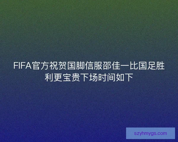 FIFA官方祝贺国脚信服邵佳一比国足胜利更宝贵下场时间如下 FIFA官方祝贺国脚信服邵佳一比国足胜利更宝贵下场时间如下