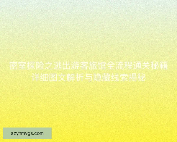 密室探险之逃出游客旅馆全流程通关秘籍详细图文解析与隐藏线索揭秘