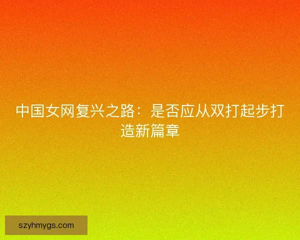 中国女网复兴之路：是否应从双打起步打造新篇章