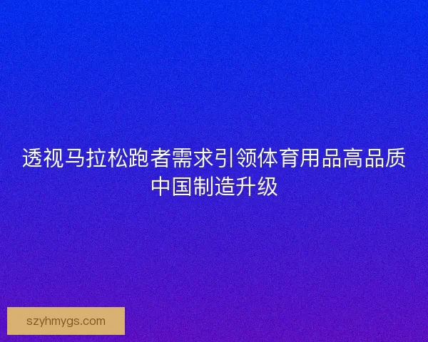 透视马拉松跑者需求引领体育用品高品质中国制造升级