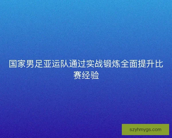 国家男足亚运队通过实战锻炼全面提升比赛经验